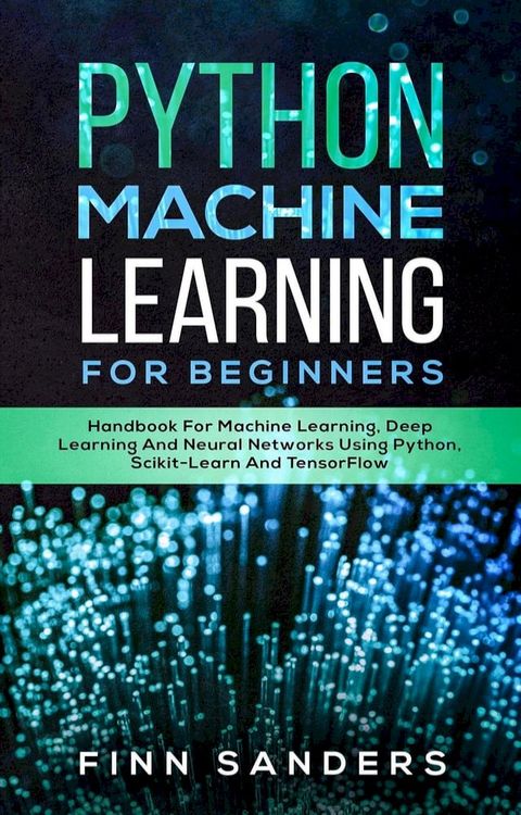 Python Machine Learning For Beginners: Handbook For Machine Learning, Deep Learning And Neural Networks Using Python, Scikit-Learn And TensorFlow(Kobo/電子書)