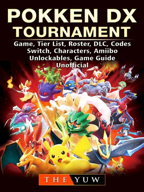 Pokken DX Tournament Game, Tier List, Roster, DLC, Codes, Switch, Characters, Amiibo, Unlockables, Game Guide Unofficial(Kobo/電子書)