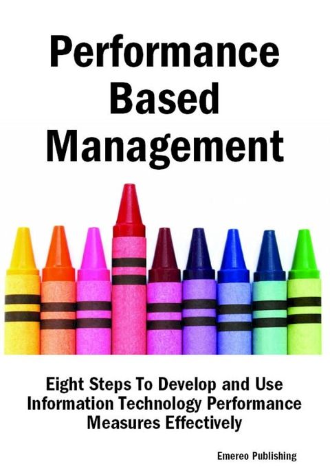 Performance Based Management: Eight Steps To Develop and Use Information Technology Performance Measures Effectively(Kobo/電子書)