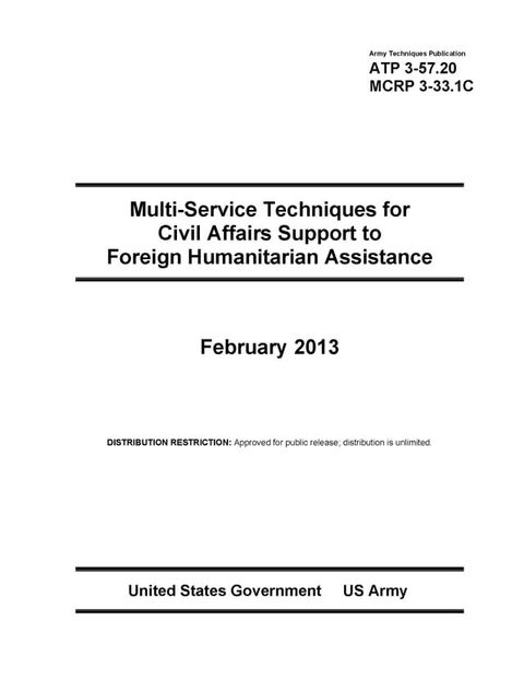 Army Techniques Publication ATP 3-57.20 Multi-Service Techniques for Civil Affairs Support to Foreign Humanitarian Assistance February 2013(Kobo/電子書)