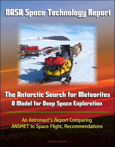 NASA Space Technology Report: The Antarctic Search for Meteorites - A Model for Deep Space Exploration, An Astronaut's Report Comparing ANSMET to Space Flight, Recommendations(Kobo/電子書)