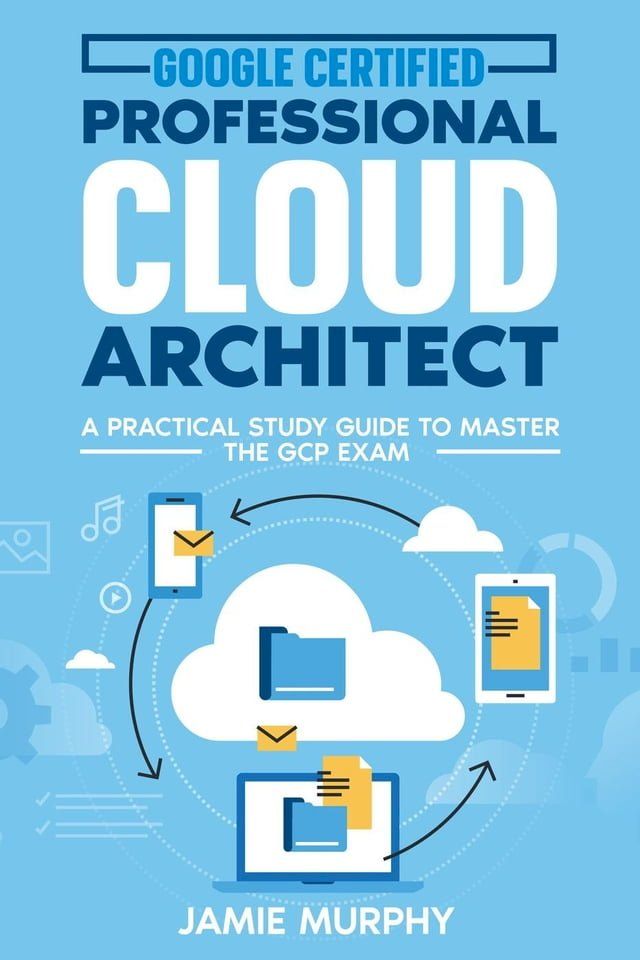  Google Certified Professional Cloud Architect A Practical Study Guide to Master the GCP Exam(Kobo/電子書)