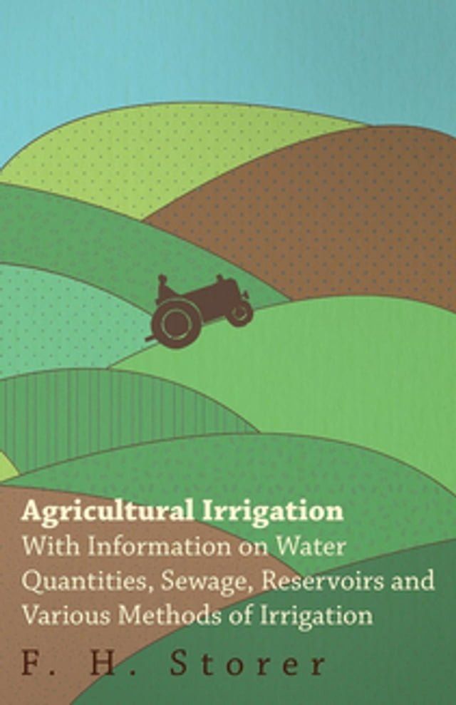  Agricultural Irrigation - With Information on Water Quantities, Sewage, Reservoirs and Various Methods of Irrigation(Kobo/電子書)