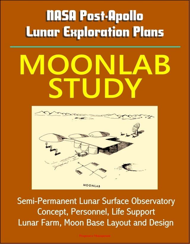  NASA Post-Apollo Lunar Exploration Plans: Moonlab Study - Semi-Permanent Lunar Surface Observatory Concept, Personnel, Life Support, Lunar Farm, Moon Base Layout and Design(Kobo/電子書)