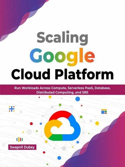 Scaling Google Cloud Platform: Run Workloads Across Compute, Serverless PaaS, Database, Distributed Computing, and SRE (English Edition)(Kobo/電子書)