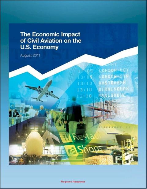 The Economic Impact of Civil Aviation on the U.S. Economy: FAA Study on Outlook, Measures, GDP Contribution, Passenger Expenditures, Freight Flows, Freight Exports, Domestic Air Freight(Kobo/電子書)