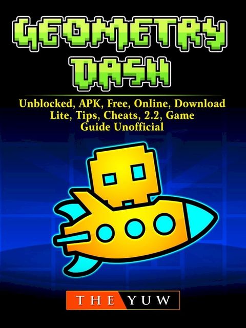 Geometry Dash, Unblocked, APK, Free, Online, Download, Lite, Tips, Cheats, 2.2, Game Guide Unofficial(Kobo/電子書)