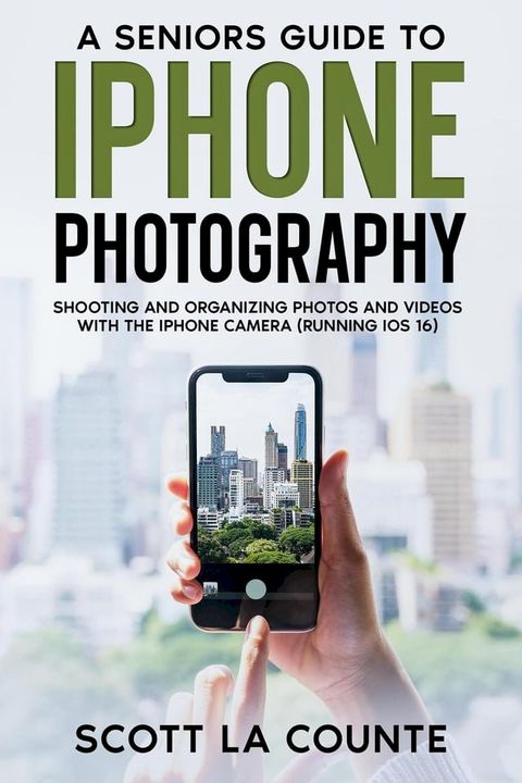 A Senior’s Guide to iPhone Photography: Shooting and Organizing Photos and Videos With the iPhone Camera (Running iOS 16)(Kobo/電子書)