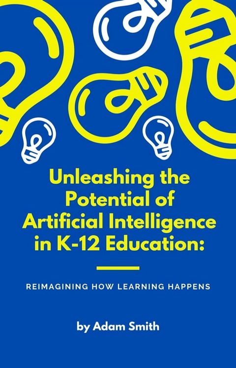 Unleashing the Potential of Artificial Intelligence in K-12 Education: Reimagining How Learning Happens(Kobo/電子書)