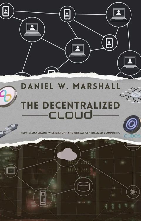 The Decentralized Cloud: How Blockchains Will Disrupt and Unseat Centralized Computing(Kobo/電子書)