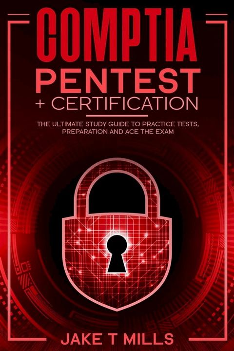 CompTIA PenTest+ Certification The Ultimate Study Guide to Practice Tests, Preparation and Ace the Exam(Kobo/電子書)