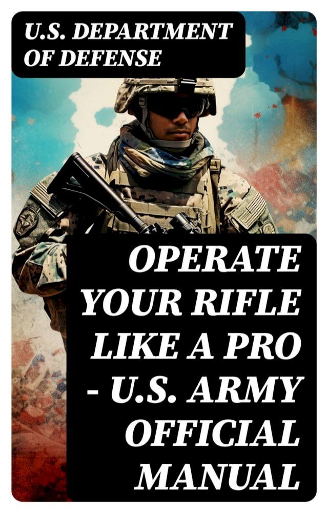  Operate Your Rifle Like a Pro – U.S. Army Official Manual(Kobo/電子書)