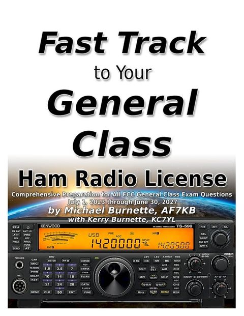 The Fast Track to Your General Class Ham Radio License: Comprehensive Preparation for All FCC General Class Exam Questions July 1, 2023 through June 30, 2027(Kobo/電子書)