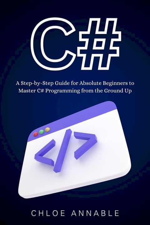 C#: A Step-by-Step Guide for Absolute Beginners to Master C# Programming from the Ground Up(Kobo/電子書)