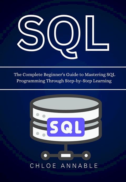 SQL: The Complete Beginner's Guide to Mastering SQL Programming Through Step-by-Step Learning(Kobo/電子書)