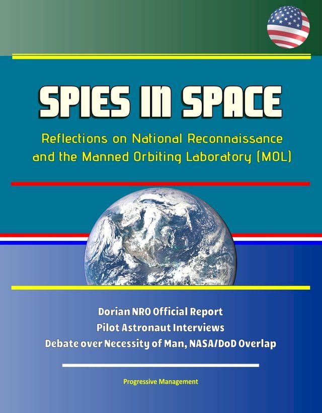  Spies in Space: Reflections on National Reconnaissance and the Manned Orbiting Laboratory (MOL) - Dorian NRO Official Report, Pilot Astronaut Interviews, Debate over Necessity of Man, NASA/DoD Overlap(Kobo/電子書)