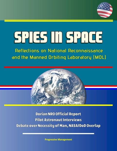 Spies in Space: Reflections on National Reconnaissance and the Manned Orbiting Laboratory (MOL) - Dorian NRO Official Report, Pilot Astronaut Interviews, Debate over Necessity of Man, NASA/DoD Overlap(Kobo/電子書)