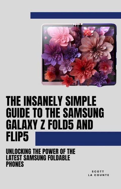 The Insanely Simple Guide to the Samsung Galaxy Z Fold 5 and Flip 5: Unlocking the Power of the Latest Samsung Foldable Phones(Kobo/電子書)