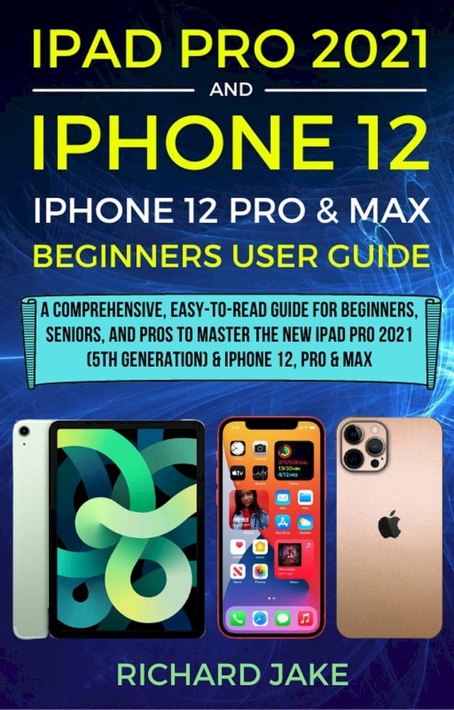  iPad Pro 2021 (5th Generation) And iPhone 12 User Guide A Complete Step By Step Guide For Beginners, Seniors And Pro To Master New iPad 2021 & iPhone 12 Pro And Pro Max(Kobo/電子書)