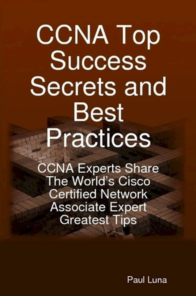  CCNA Top Success Secrets and Best Practices: CCNA Experts Share The World's Cisco Certified Network Associate Expert Greatest Tips(Kobo/電子書)