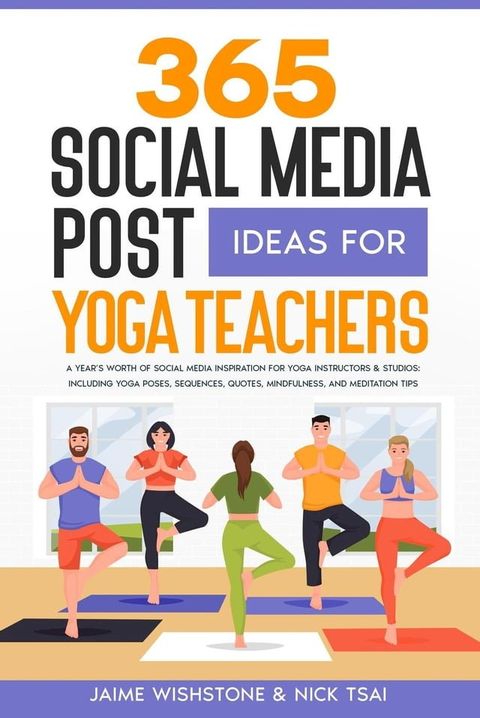 365 Social Media Post Ideas For Yoga Teachers: A Year’s Worth of Social Media Inspiration for Yoga Instructors & Studios: Including Yoga Poses, Sequences, Quotes, Mindfulness, and Meditation Tips(Kobo/電子書)