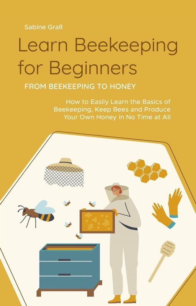  Learn Beekeeping for Beginners - From Beekeeping to Honey: How to Easily Learn the Basics of Beekeeping, Keep Bees and Produce Your Own Honey in No Time at All(Kobo/電子書)