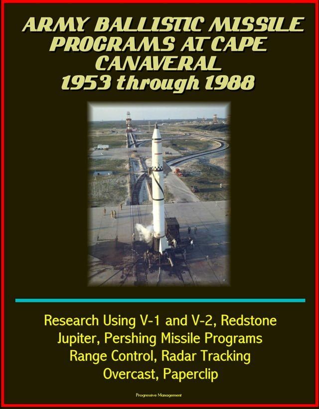  Army Ballistic Missile Programs at Cape Canaveral 1953 through 1988: Research Using V-1 and V-2, Redstone, Jupiter, Pershing Missile Programs, Range Control, Radar Tracking, Overcast, Paperclip(Kobo/電子書)