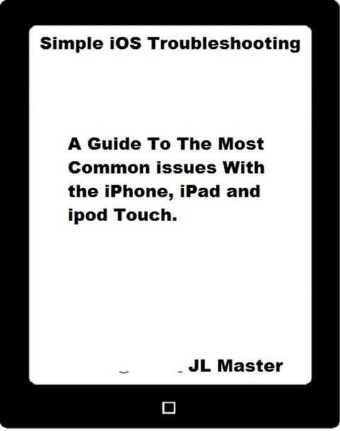 Simple iOS Troubleshooting: A Guide to the Most Common Issues with the iPhone, iPad and iPod Touch(Kobo/電子書)