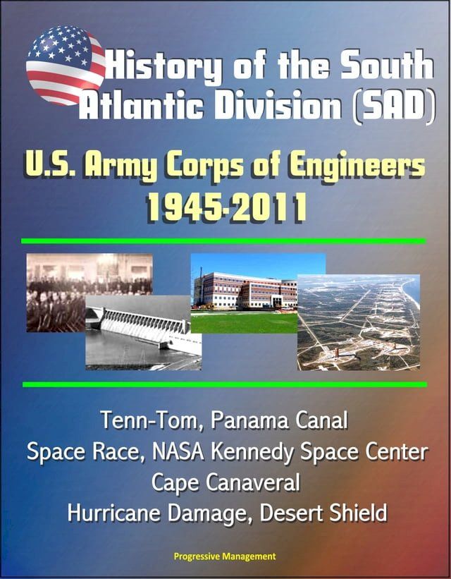  History of the South Atlantic Division (SAD) U.S. Army Corps of Engineers, 1945-2011 - Tenn-Tom, Panama Canal, Space Race, NASA Kennedy Space Center, Cape Canaveral, Hurricane Damage, Desert Shield(Kobo/電子書)