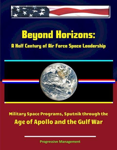 Beyond Horizons: A Half Century of Air Force Space Leadership, Military Space Programs, Sputnik through the Age of Apollo and the Gulf War(Kobo/電子書)