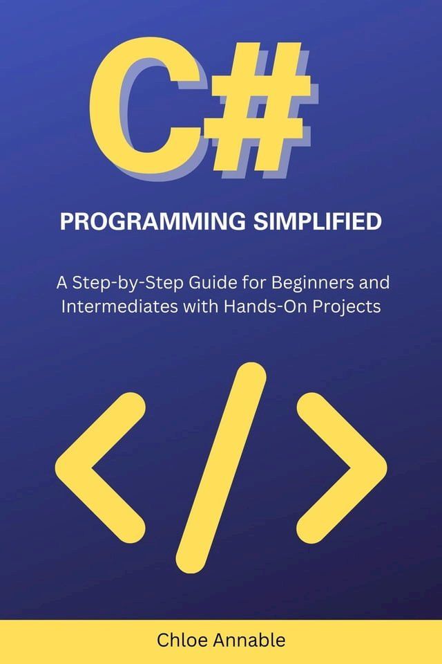  C# Programming Simplified: A Step-by-Step Guide for Beginners and Intermediates with Hands-On Projects(Kobo/電子書)