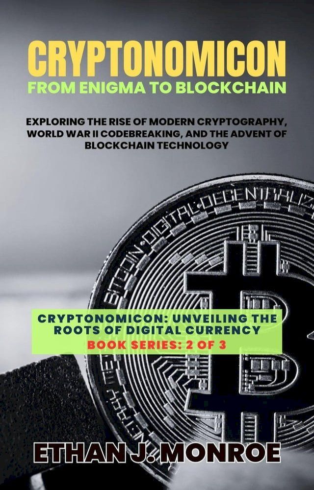  Cryptonomicon: From Enigma to Blockchain: Exploring the Rise of Modern Cryptography, World War II Codebreaking, and the Advent of Blockchain Technology(Kobo/電子書)