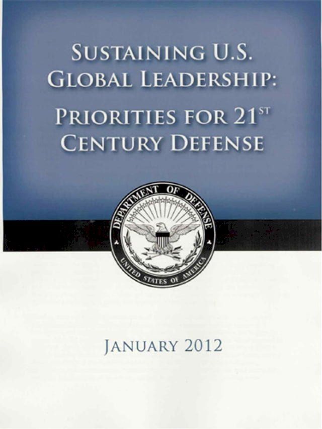  2012 US Department of Defense Strategic Guidance - Sustaining U.S. Global Leadership: Priorities for the 21st Century Defense(Kobo/電子書)