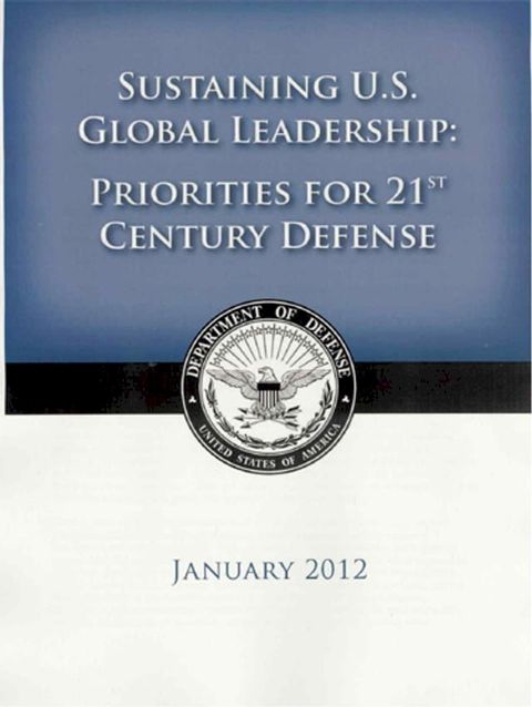 2012 US Department of Defense Strategic Guidance - Sustaining U.S. Global Leadership: Priorities for the 21st Century Defense(Kobo/電子書)