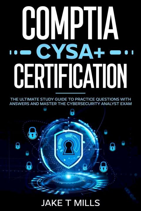 CompTIA CySA+ Certification The Ultimate Study Guide to Practice Questions With Answers and Master the Cybersecurity Analyst Exam(Kobo/電子書)