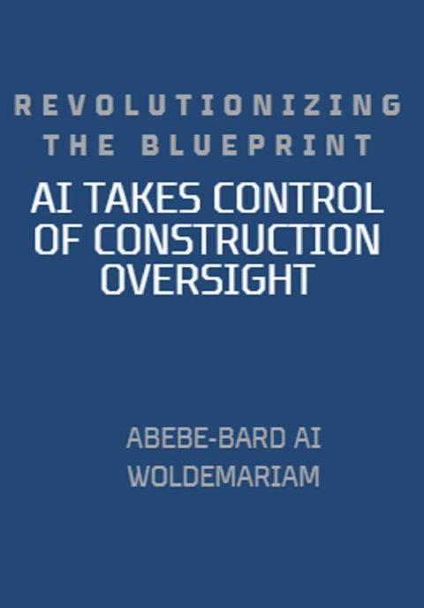 Revolutionizing the Blueprint: AI Takes Control of Construction Oversight(Kobo/電子書)