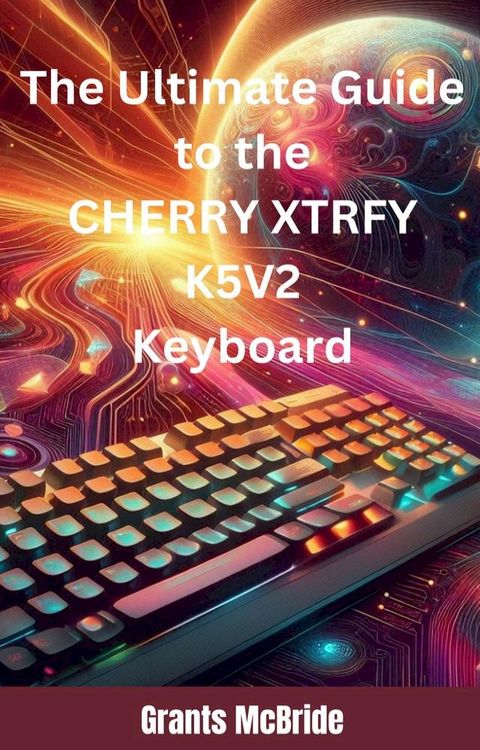 The Ultimate Guide to the CHERRY XTRFY K5V2 Keyboard(Kobo/電子書)