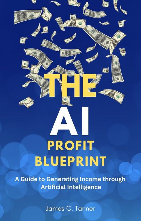 The AI Profit Blueprint: A Guide to Generating Income through Artificial Intelligence(Kobo/電子書)