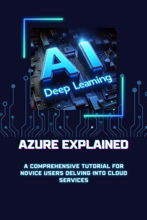 Azure Explained: A Comprehensive Tutorial for Novice Users Delving into Cloud Services(Kobo/電子書)