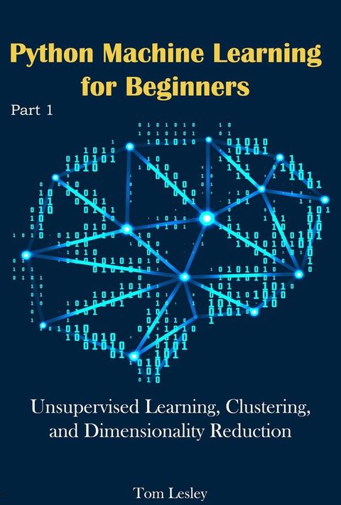 Python Machine Learning for Beginners: Unsupervised Learning, Clustering, and Dimensionality Reduction. Part 1(Kobo/電子書)