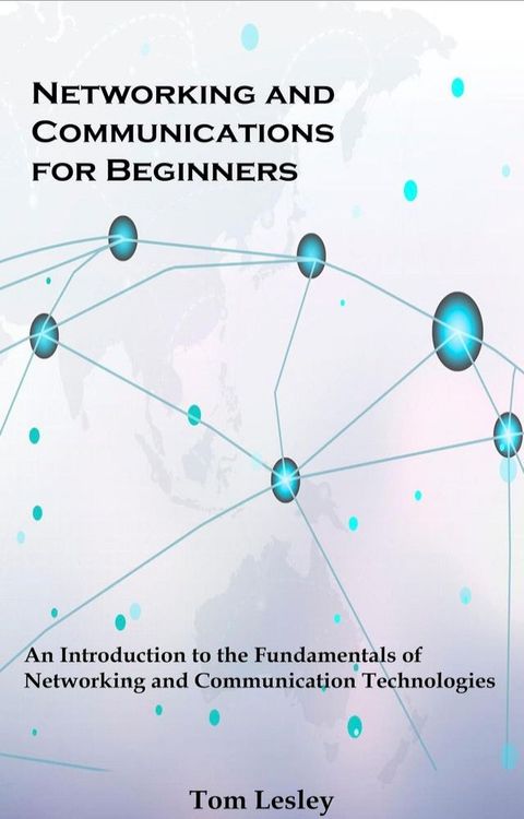 Networking and Communications for Beginners: An Introduction to the Fundamentals of Networking and Communication Technologies(Kobo/電子書)