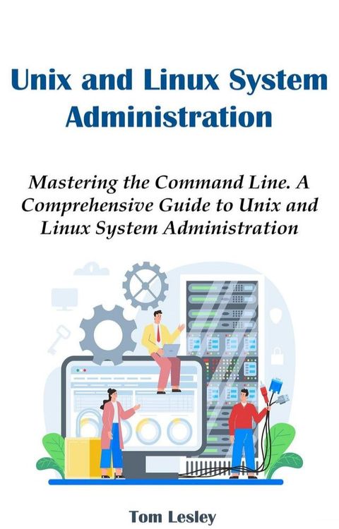 Unix and Linux System Administration: Mastering the Command Line. A Comprehensive Guide to Unix and Linux System Administration(Kobo/電子書)