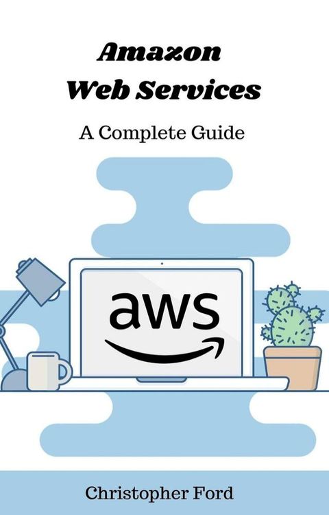 Amazon Web Services: A Complete Guide(Kobo/電子書)