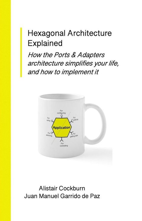 Hexagonal Architecture Explained: How the Ports & Adapters Architecture Simplifies Your Life, and How to Implement It(Kobo/電子書)