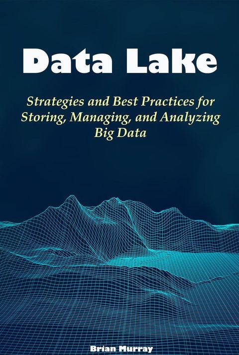 Data Lake: Strategies and Best Practices for Storing, Managing, and Analyzing Big Data(Kobo/電子書)