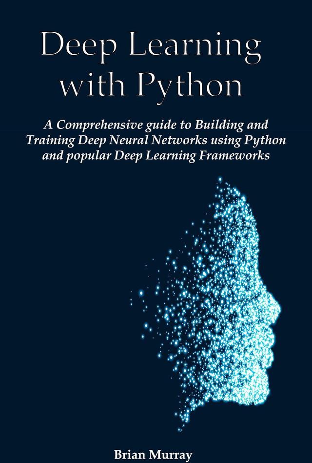  Deep Learning with Python: A Comprehensive guide to Building and Training Deep Neural Networks using Python and popular Deep Learning Frameworks(Kobo/電子書)