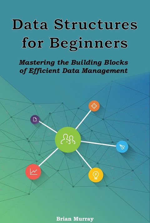 Data Structures for Beginners: Mastering the Building Blocks of Efficient Data Management(Kobo/電子書)