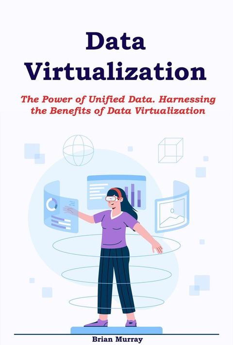 Data Virtualization: The Power of Unified Data. Harnessing the Benefits of Data Virtualization(Kobo/電子書)