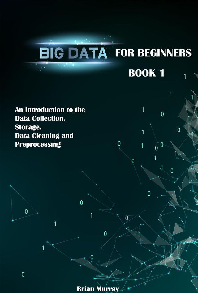  Big Data for Beginners: Book 1 - An Introduction to the Data Collection, Storage, Data Cleaning and Preprocessing(Kobo/電子書)