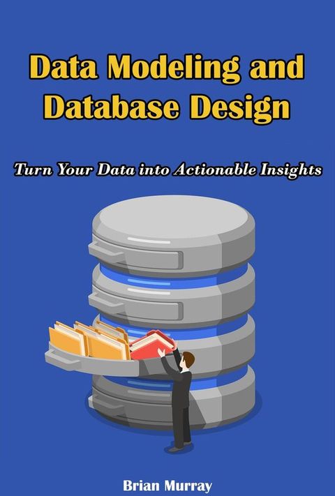 Data Modeling and Database Design: Turn Your Data into Actionable Insights(Kobo/電子書)